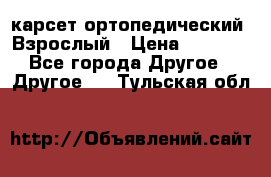 карсет ортопедический. Взрослый › Цена ­ 1 000 - Все города Другое » Другое   . Тульская обл.